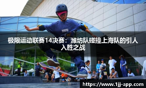 极限运动联赛14决赛：潍坊队碰撞上海队的引人入胜之战