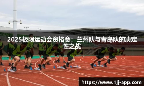 2025极限运动会资格赛：兰州队与青岛队的决定性之战